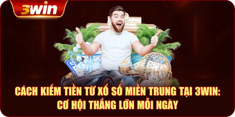 Cách Kiếm Tiền Từ Xổ Số Miền Trung Tại 3WIN: Cơ Hội Thắng Lớn Mỗi Ngày